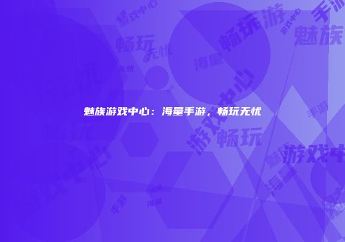魅族游戏中心：海量手游，畅玩无忧