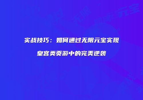 实战技巧：如何通过无限元宝实现皇宫类页游中的完美逆袭