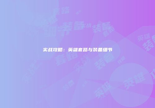 实战攻略：英雄套路与装备细节