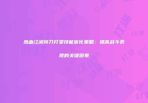 热血江湖转刀打架技能优化策略：提高战斗表现的关键因素