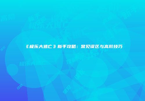《极乐大逃亡》新手攻略：常见误区与高阶技巧