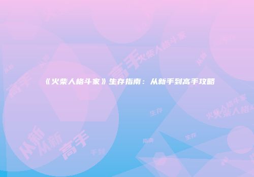 《火柴人格斗家》生存指南：从新手到高手攻略
