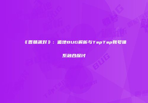 《香肠派对》：遁地BUG解析与TapTap账号体系融合探讨