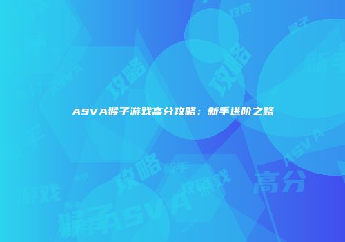 ASVA猴子游戏高分攻略：新手进阶之路