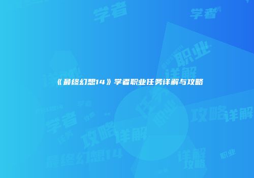 《最终幻想14》学者职业任务详解与攻略