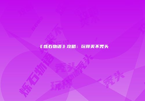 《烁石物语》攻略：玩得爽不秃头