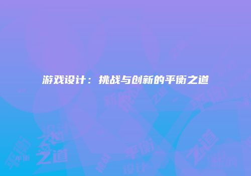 游戏设计：挑战与创新的平衡之道
