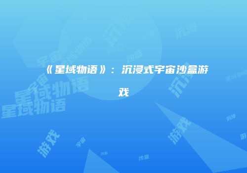 《星域物语》：沉浸式宇宙沙盒游戏