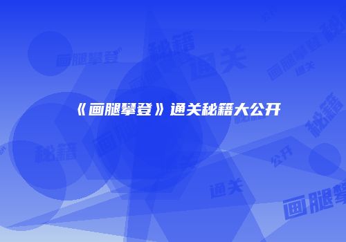 《画腿攀登》通关秘籍大公开