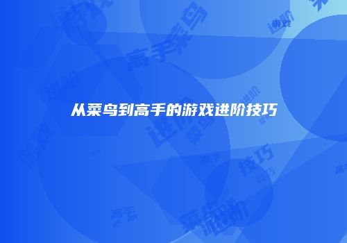 从菜鸟到高手的游戏进阶技巧