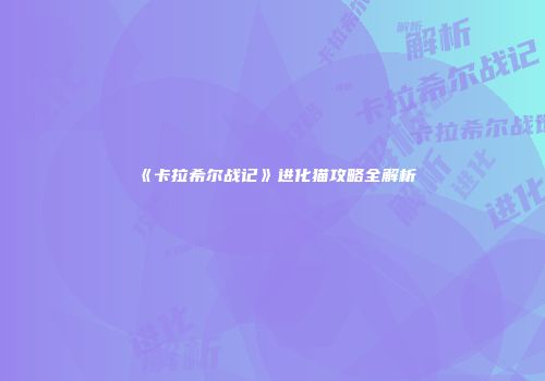 《卡拉希尔战记》进化猫攻略全解析