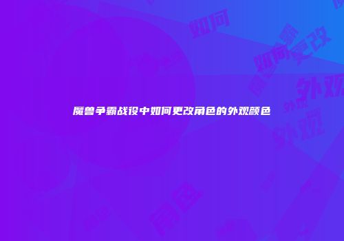 魔兽争霸战役中如何更改角色的外观颜色
