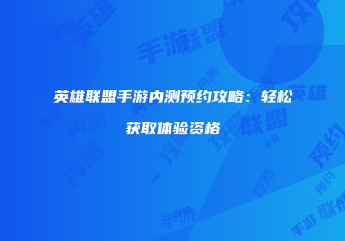 英雄联盟手游内测预约攻略：轻松获取体验资格