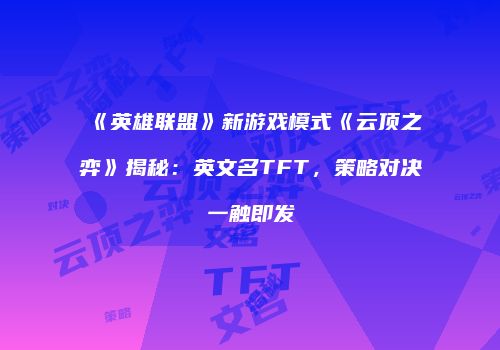 《英雄联盟》新游戏模式《云顶之弈》揭秘：英文名TFT，策略对决一触即发