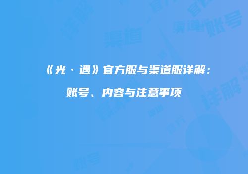 《光·遇》官方服与渠道服详解：账号、内容与注意事项