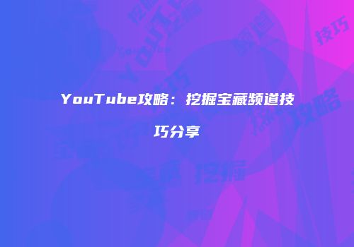 YouTube攻略：挖掘宝藏频道技巧分享