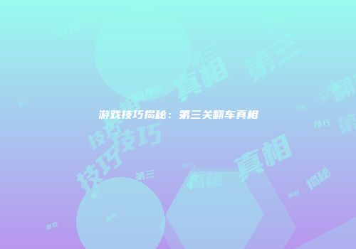 游戏技巧揭秘：第三关翻车真相