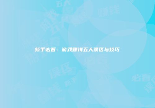 新手必看：游戏赚钱五大误区与技巧