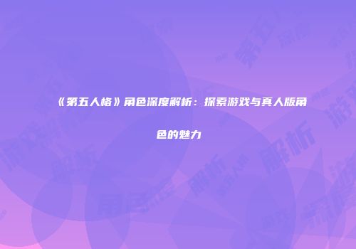 《第五人格》角色深度解析：探索游戏与真人版角色的魅力