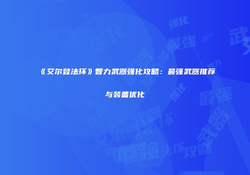 《艾尔登法环》智力武器强化攻略：最强武器推荐与装备优化