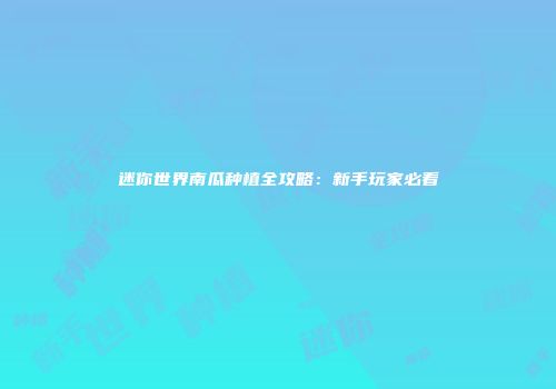 迷你世界南瓜种植全攻略：新手玩家必看