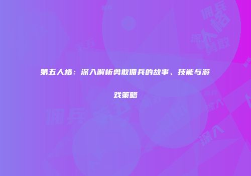 第五人格：深入解析勇敢佣兵的故事、技能与游戏策略