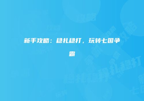 新手攻略：稳扎稳打，玩转七国争霸
