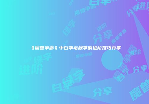 《魔兽争霸》中白字与绿字的进阶技巧分享