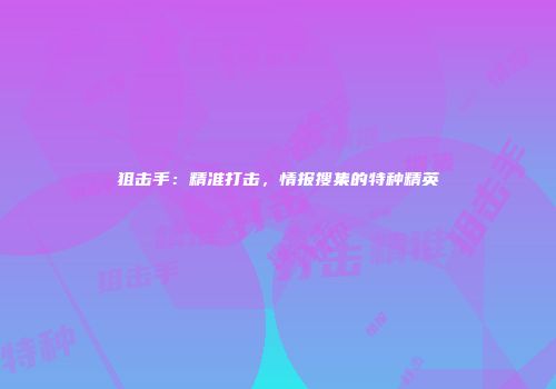 狙击手：精准打击，情报搜集的特种精英