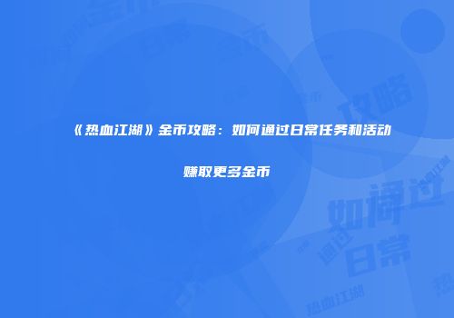 《热血江湖》金币攻略：如何通过日常任务和活动赚取更多金币