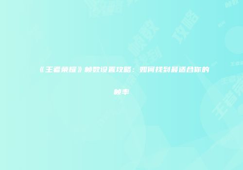 《王者荣耀》帧数设置攻略：如何找到最适合你的帧率