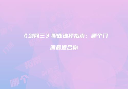 《剑网三》职业选择指南：哪个门派最适合你