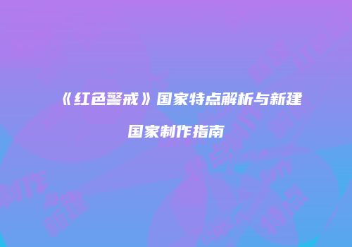 《红色警戒》国家特点解析与新建国家制作指南