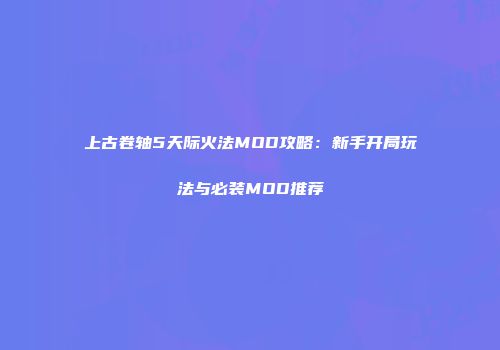 上古卷轴5天际火法MOD攻略：新手开局玩法与必装MOD推荐