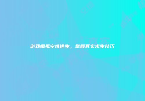 游戏模拟空难逃生，掌握真实求生技巧
