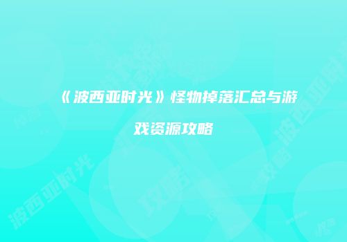 《波西亚时光》怪物掉落汇总与游戏资源攻略