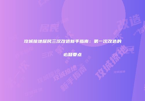 攻城掠地居民三次改造新手指南：第一次改造的必知要点