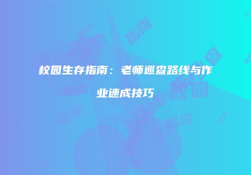 校园生存指南：老师巡查路线与作业速成技巧