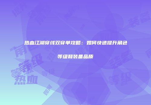 热血江湖穿线双穿单攻略：如何快速提升角色等级和装备品质