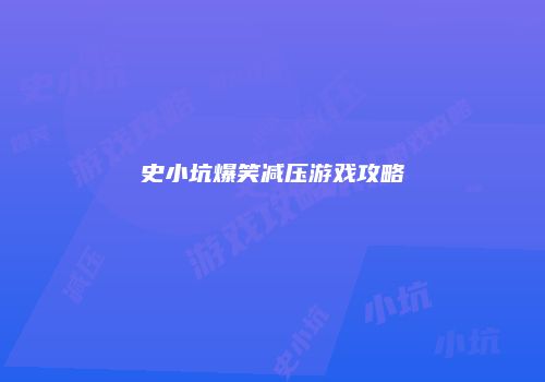 史小坑爆笑减压游戏攻略