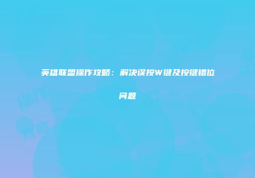 英雄联盟操作攻略：解决误按W键及按键错位问题