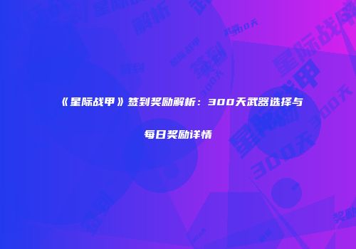 《星际战甲》签到奖励解析：300天武器选择与每日奖励详情