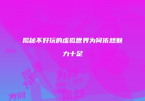 揭秘不好玩的虚拟世界为何依然魅力十足