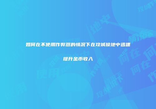 如何在不使用作弊器的情况下在攻城掠地中迅速提升金币收入