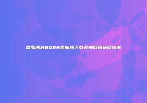 香肠派对2022最新版下载及提取码获取指南