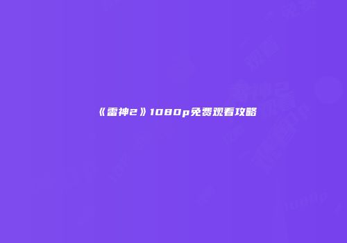 《雷神2》1080p免费观看攻略