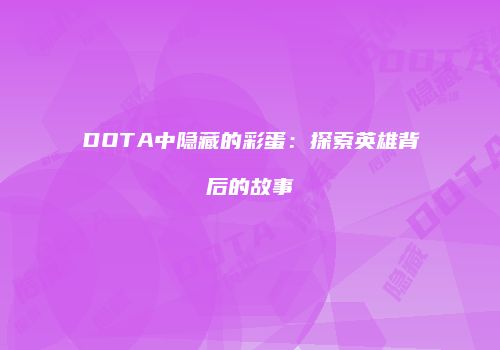DOTA中隐藏的彩蛋：探索英雄背后的故事