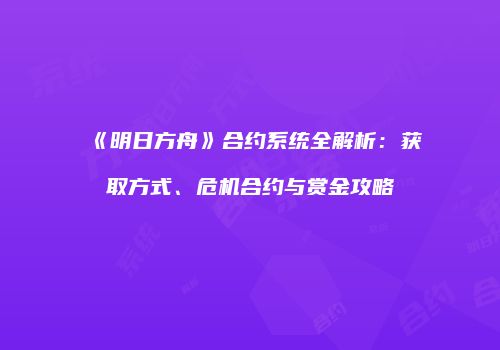 《明日方舟》合约系统全解析：获取方式、危机合约与赏金攻略