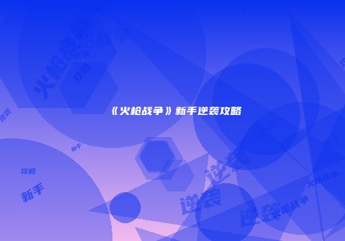 《火枪战争》新手逆袭攻略