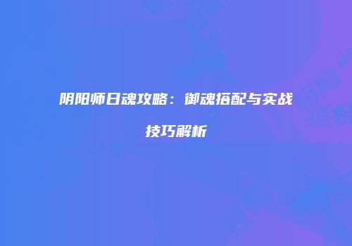 阴阳师日魂攻略：御魂搭配与实战技巧解析